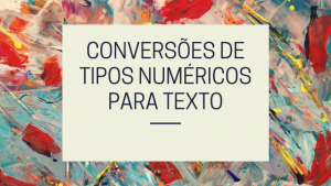 Conversões de Tipos Numéricos para Texto
