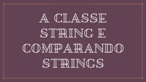 A classe String e Comparando Strings