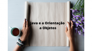 Java e a Orientação a Objetos