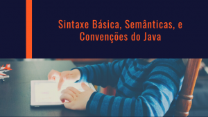 Sintaxe Básica, Semânticas, e Convenções do Java