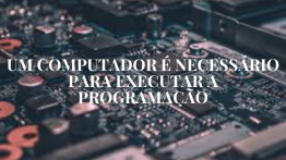 Um Computador é Necessário para Executar a Programação