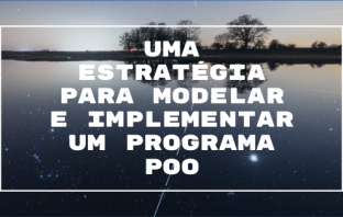 Uma Estratégia para Modelar e Implementar um Programa POO