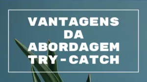 Vantagens da Abordagem Try-Catch