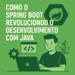 Como o Spring Boot Revolucionou o Desenvolvimento com Java